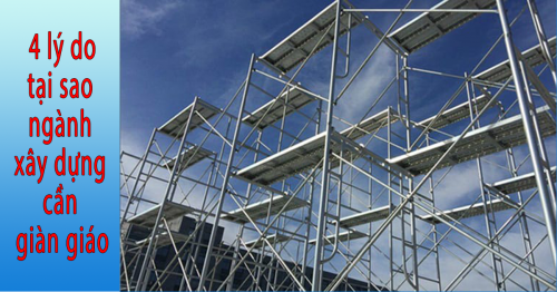 4 lý do hàng đầu tại sao ngành xây dựng cần giàn giáo